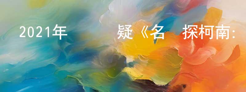 曹楚楚的網絡影視資源,2021年動畫懸疑《名偵探柯南：緋色的子彈》BD國日雙語中字迅雷下載_深夜電影